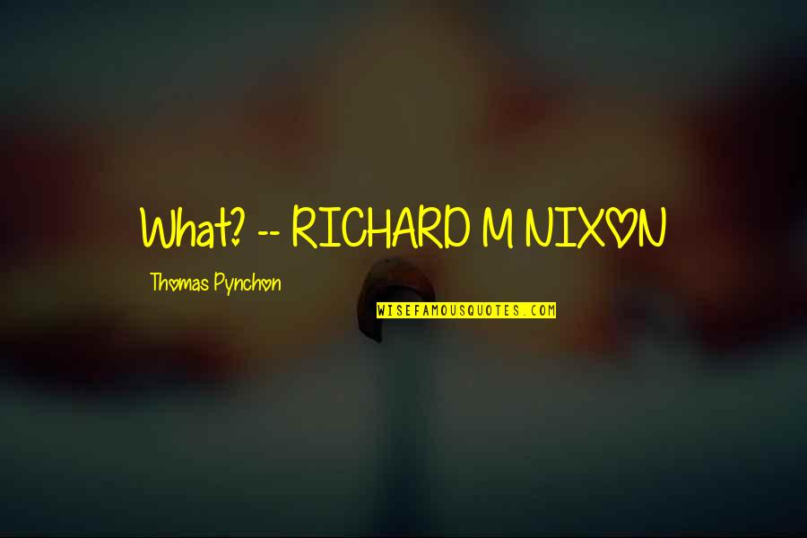 Pynchon Quotes By Thomas Pynchon: What? -- RICHARD M NIXON