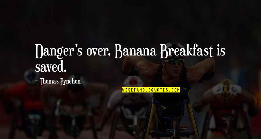 Pynchon Quotes By Thomas Pynchon: Danger's over, Banana Breakfast is saved.