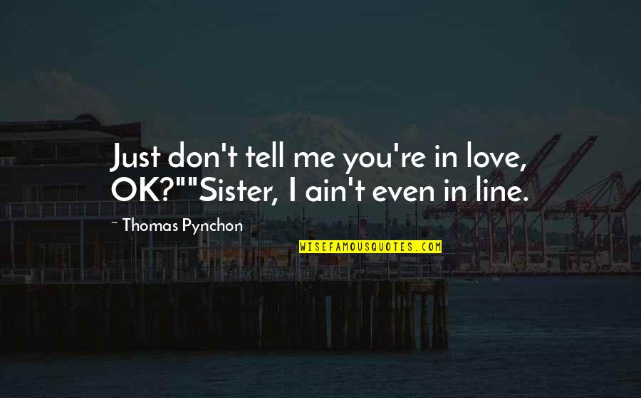 Pynchon Quotes By Thomas Pynchon: Just don't tell me you're in love, OK?""Sister,