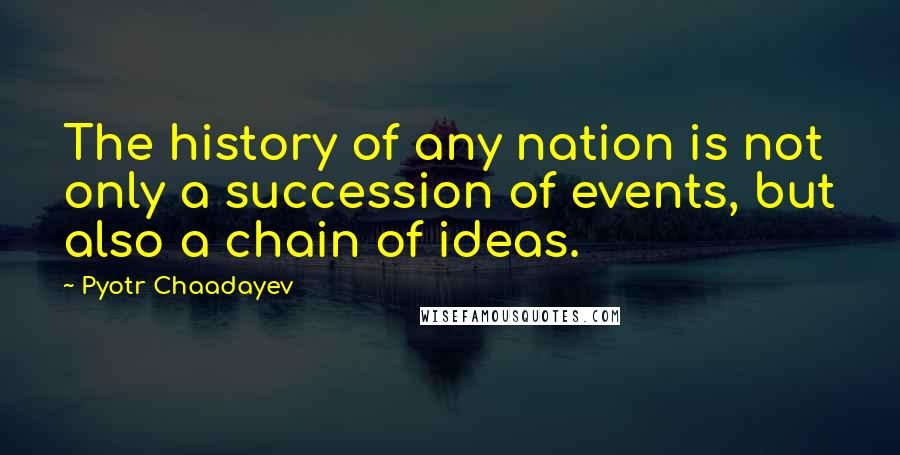 Pyotr Chaadayev quotes: The history of any nation is not only a succession of events, but also a chain of ideas.