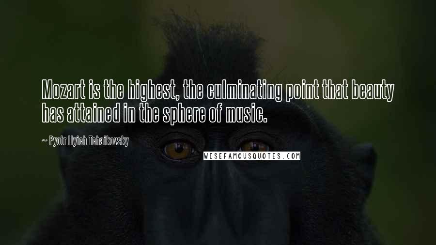 Pyotr Ilyich Tchaikovsky quotes: Mozart is the highest, the culminating point that beauty has attained in the sphere of music.