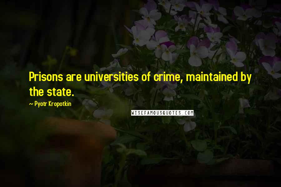 Pyotr Kropotkin quotes: Prisons are universities of crime, maintained by the state.