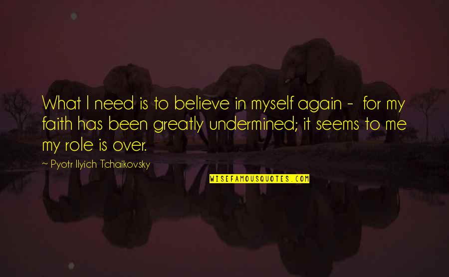 Pyotr Quotes By Pyotr Ilyich Tchaikovsky: What I need is to believe in myself