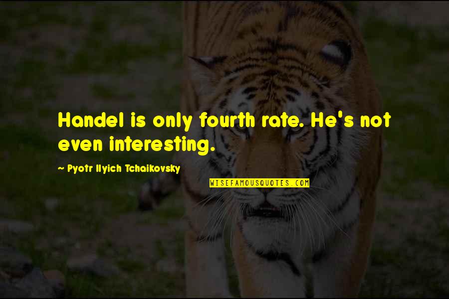 Pyotr Quotes By Pyotr Ilyich Tchaikovsky: Handel is only fourth rate. He's not even Pyotr Quotes By Pyotr Ilyich Tchaikovsky: Handel is only fourth rate. He's not even