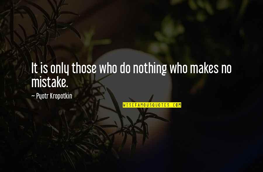 Pyotr Quotes By Pyotr Kropotkin: It is only those who do nothing who