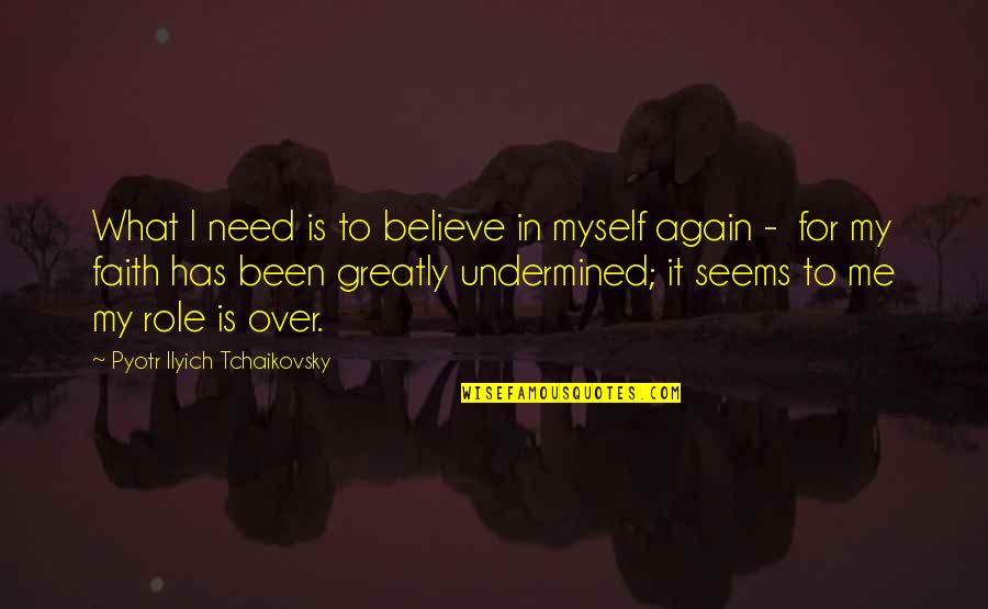 Pyotr Tchaikovsky Quotes By Pyotr Ilyich Tchaikovsky: What I need is to believe in myself