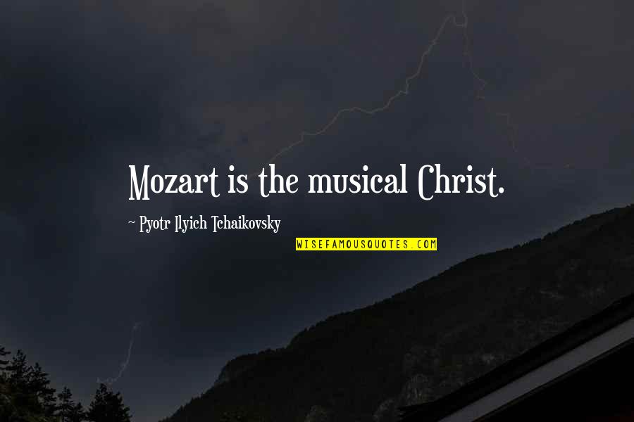 Pyotr's Quotes By Pyotr Ilyich Tchaikovsky: Mozart is the musical Christ.