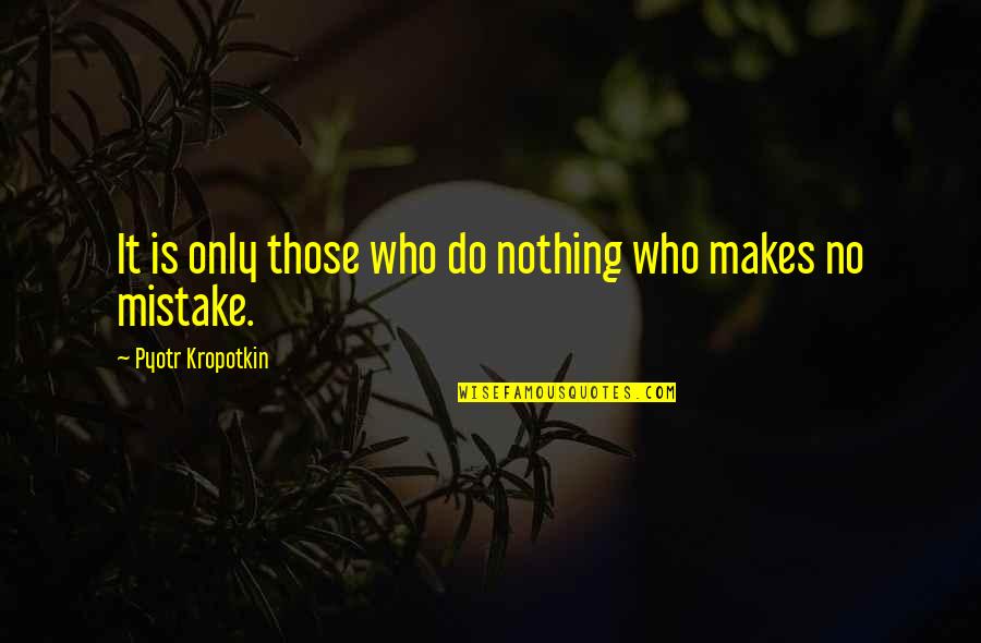 Pyotr's Quotes By Pyotr Kropotkin: It is only those who do nothing who