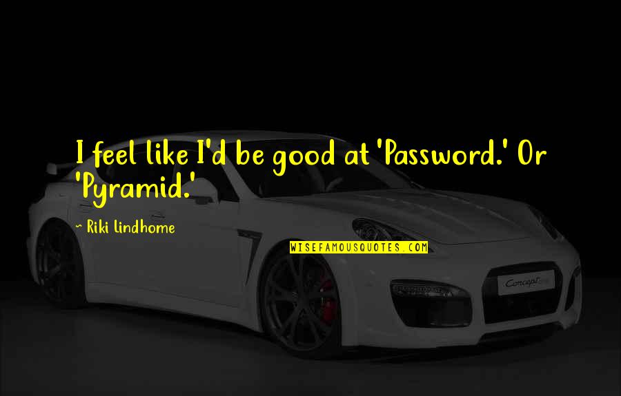 Pyramid Quotes By Riki Lindhome: I feel like I'd be good at 'Password.'