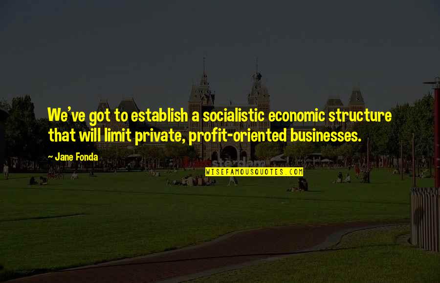 Pyrinka Quotes By Jane Fonda: We've got to establish a socialistic economic structure Pyrinka Quotes By Jane Fonda: We've got to establish a socialistic economic structure