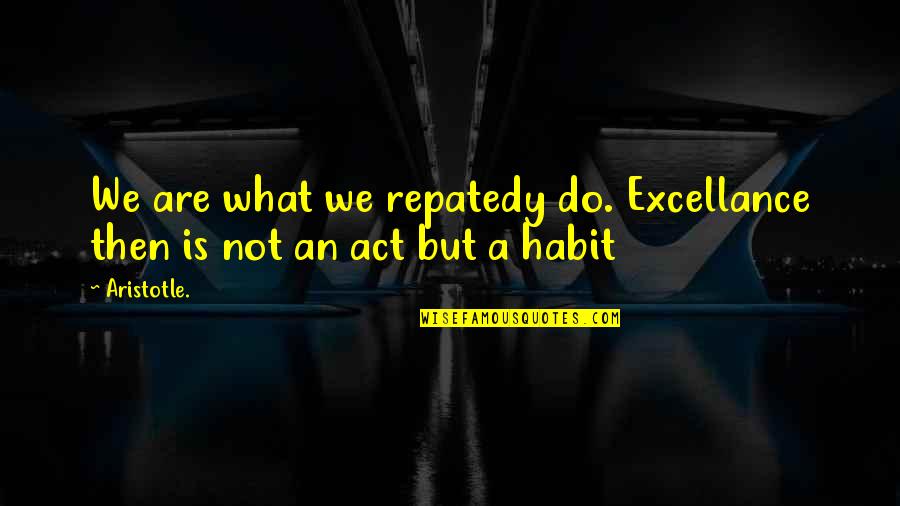 Pyrokinetic Quotes By Aristotle.: We are what we repatedy do. Excellance then