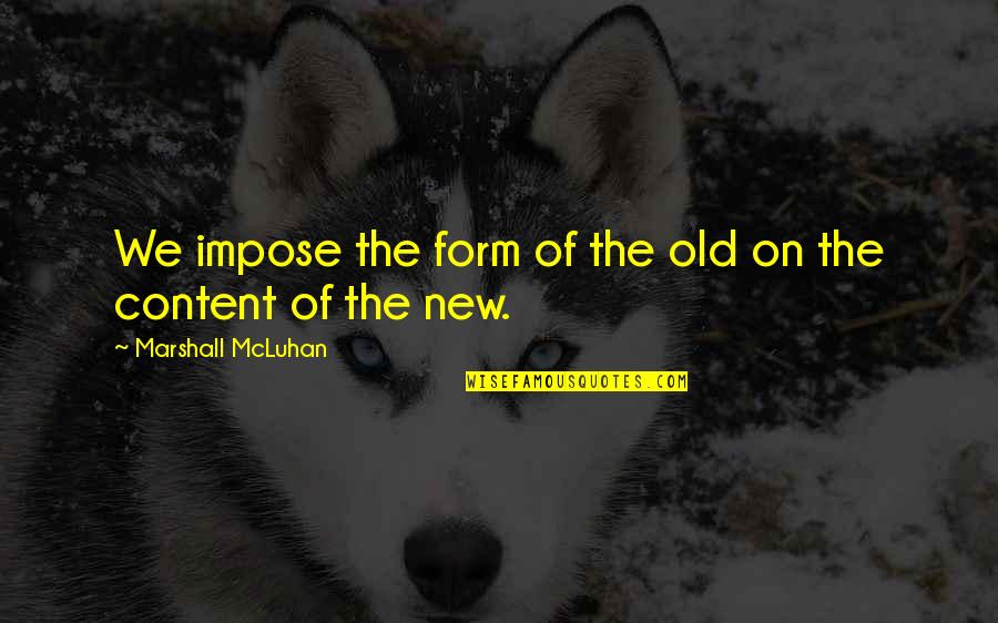 Pyrotechnician Quotes By Marshall McLuhan: We impose the form of the old on Pyrotechnician Quotes By Marshall McLuhan: We impose the form of the old on