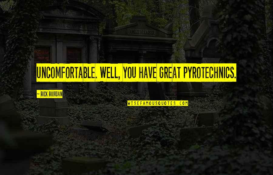 Pyrotechnics Quotes By Rick Riordan: Uncomfortable. Well, you have great pyrotechnics. Pyrotechnics Quotes By Rick Riordan: Uncomfortable. Well, you have great pyrotechnics.