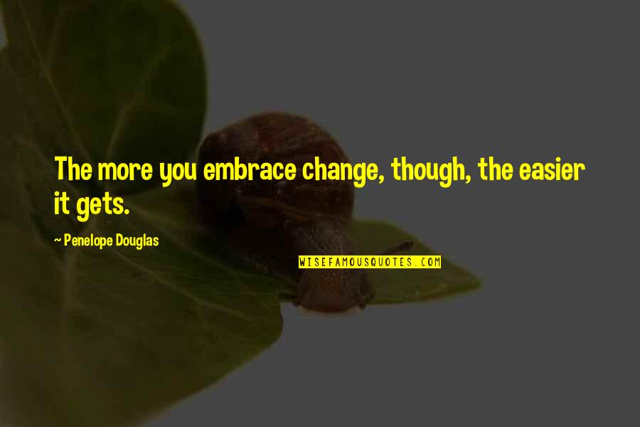 Pyrrha Soul Quotes By Penelope Douglas: The more you embrace change, though, the easier Pyrrha Soul Quotes By Penelope Douglas: The more you embrace change, though, the easier