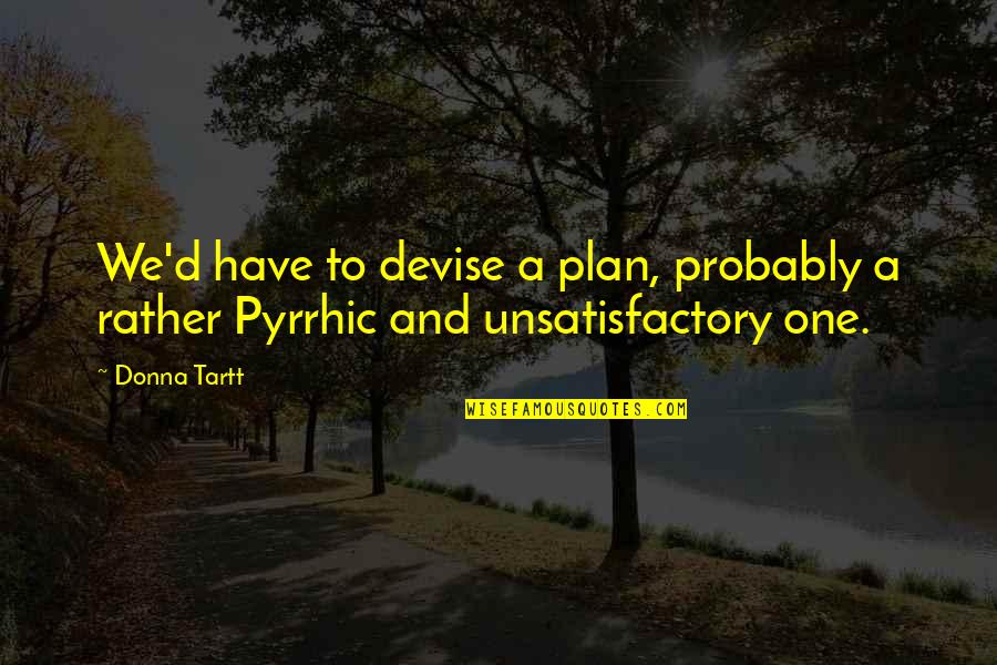 Pyrrhic Quotes By Donna Tartt: We'd have to devise a plan, probably a