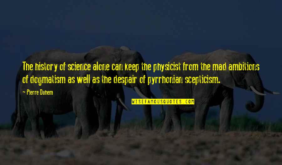 Pyrrhonian Quotes By Pierre Duhem: The history of science alone can keep the