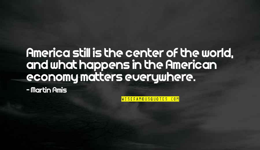 Pyrrhonism Beliefs Quotes By Martin Amis: America still is the center of the world,