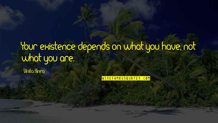 Pyrrhonism Quotes By Vinita Kinra: Your existence depends on what you have, not Pyrrhonism Quotes By Vinita Kinra: Your existence depends on what you have, not