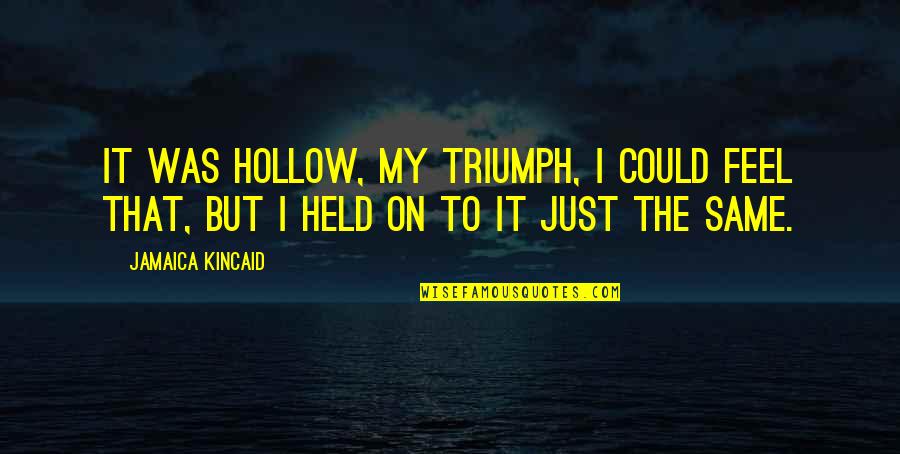 Pyrrhos Inverted Quotes By Jamaica Kincaid: It was hollow, my triumph, I could feel
