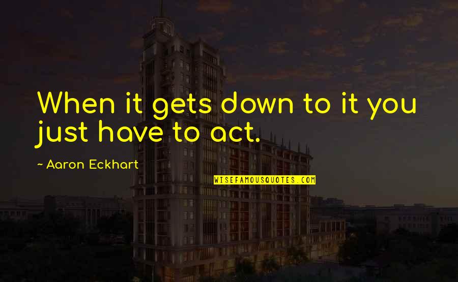 Pyrrhos Wheels Quotes By Aaron Eckhart: When it gets down to it you just