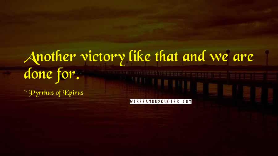Pyrrhus Of Epirus quotes: Another victory like that and we are done for.