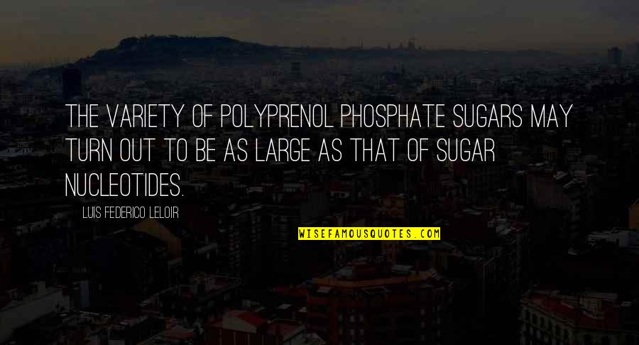 Pyrrhus Quotes By Luis Federico Leloir: The variety of polyprenol phosphate sugars may turn