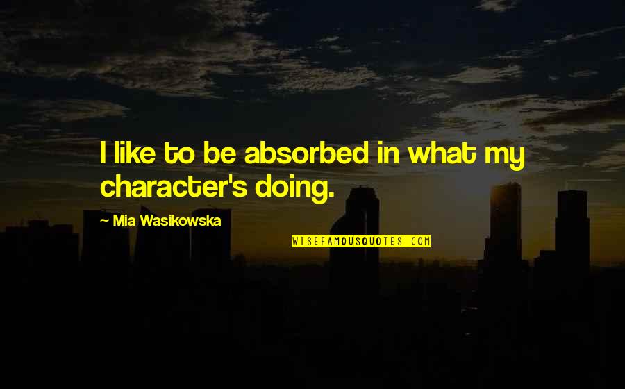 Pyrrhus Quotes By Mia Wasikowska: I like to be absorbed in what my Pyrrhus Quotes By Mia Wasikowska: I like to be absorbed in what my