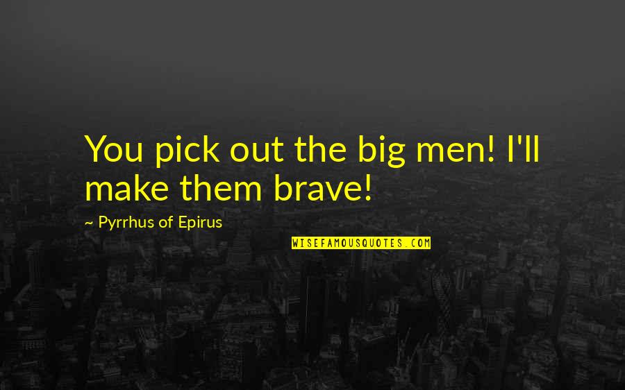 Pyrrhus Quotes By Pyrrhus Of Epirus: You pick out the big men! I'll make Pyrrhus Quotes By Pyrrhus Of Epirus: You pick out the big men! I'll make