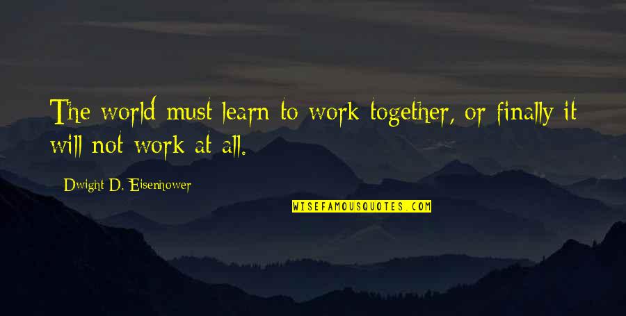 Pyrthian's Quotes By Dwight D. Eisenhower: The world must learn to work together, or