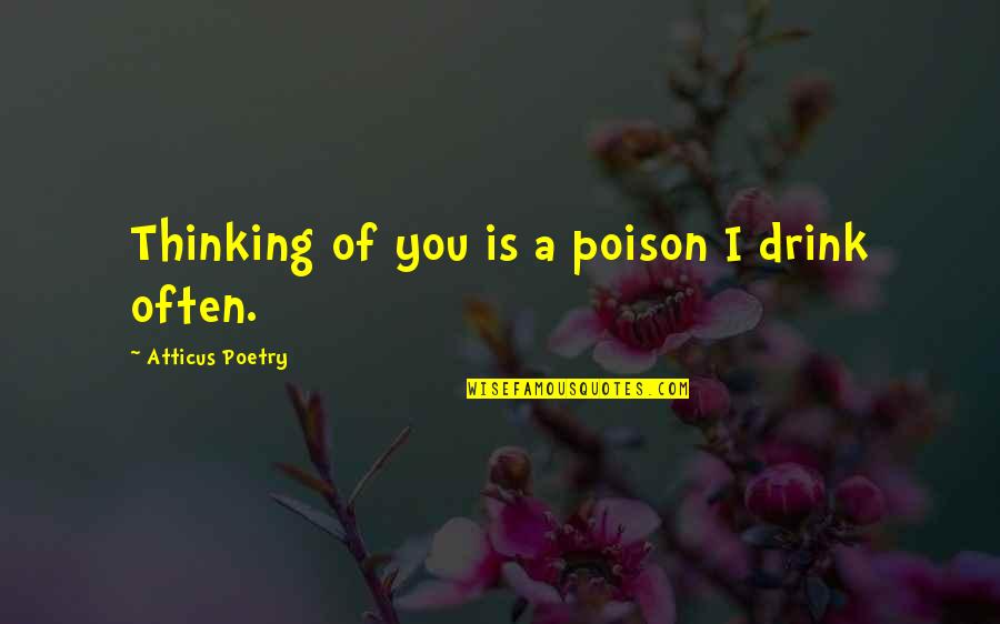Pysch Quotes By Atticus Poetry: Thinking of you is a poison I drink