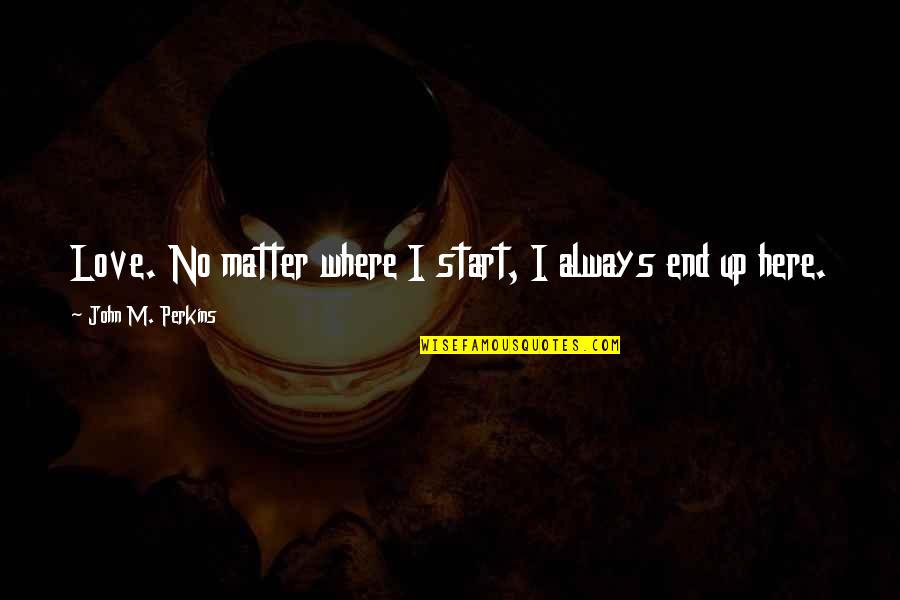 Pytajniki Quotes By John M. Perkins: Love. No matter where I start, I always Pytajniki Quotes By John M. Perkins: Love. No matter where I start, I always