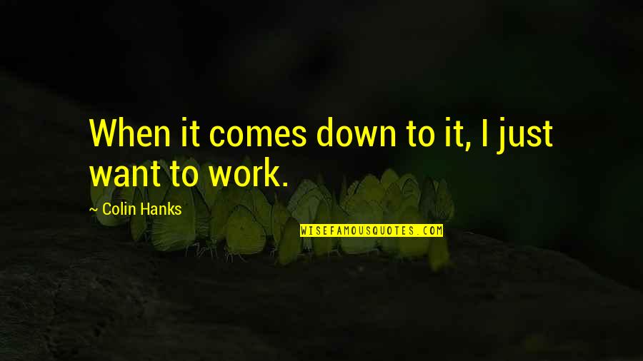 Pythagoras Music Of The Spheres Quotes By Colin Hanks: When it comes down to it, I just Pythagoras Music Of The Spheres Quotes By Colin Hanks: When it comes down to it, I just