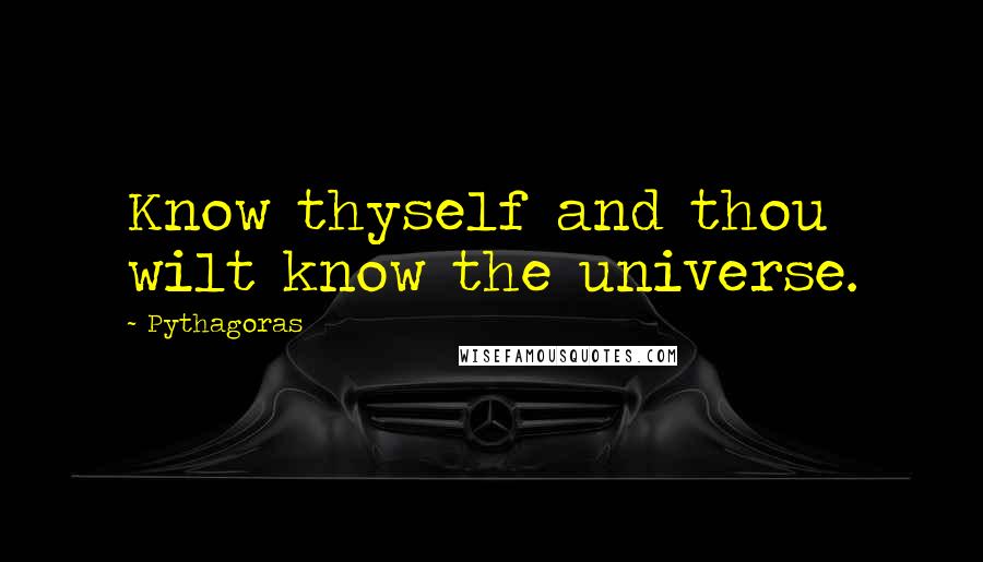 Pythagoras quotes: Know thyself and thou wilt know the universe.