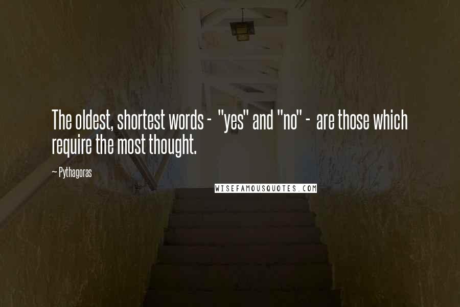 Pythagoras quotes: The oldest, shortest words - "yes" and "no" - are those which require the most thought.
