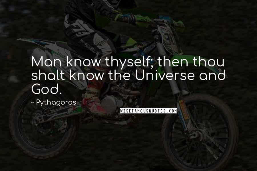 Pythagoras quotes: Man know thyself; then thou shalt know the Universe and God.