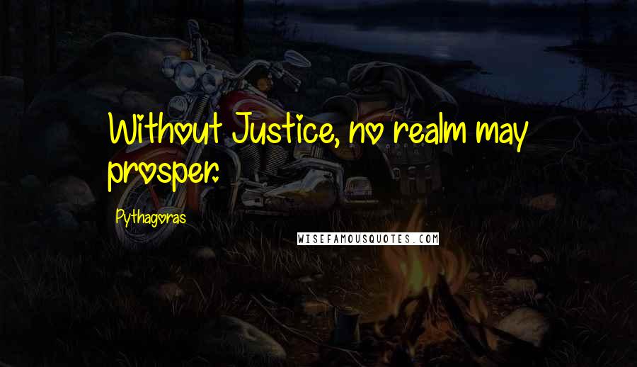 Pythagoras quotes: Without Justice, no realm may prosper.