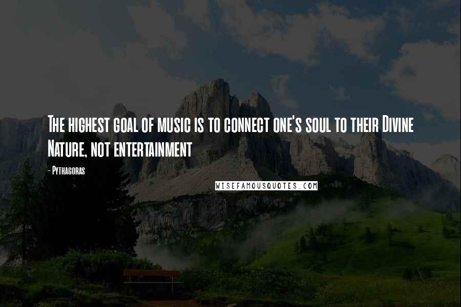 Pythagoras quotes: The highest goal of music is to connect one's soul to their Divine Nature, not entertainment