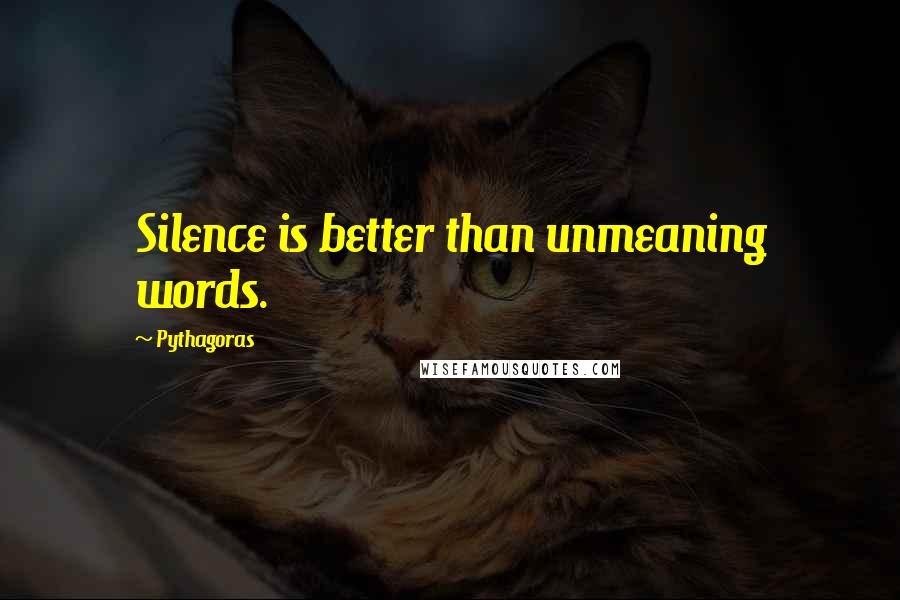 Pythagoras quotes: Silence is better than unmeaning words.