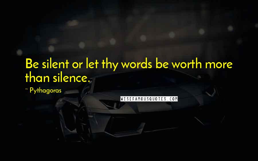 Pythagoras quotes: Be silent or let thy words be worth more than silence.