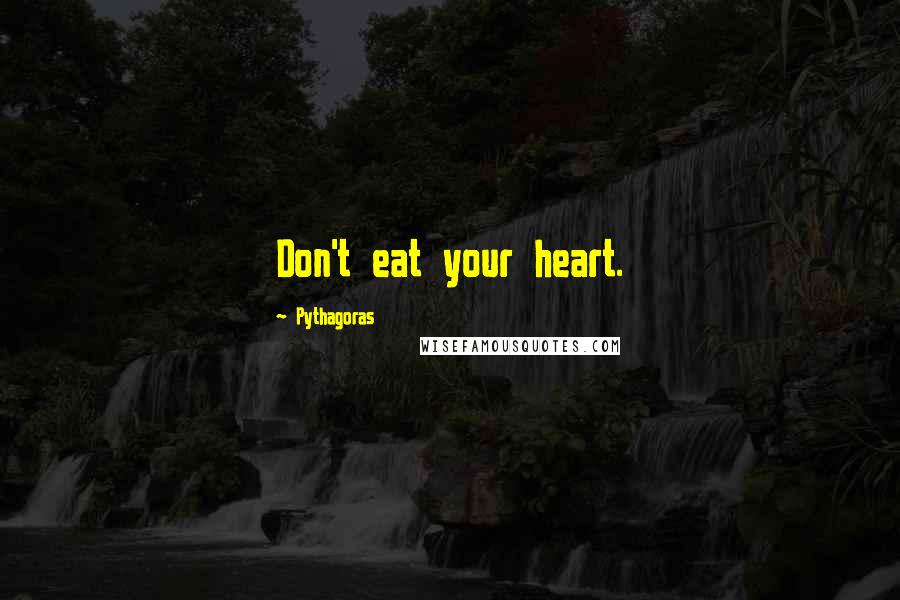 Pythagoras quotes: Don't eat your heart.