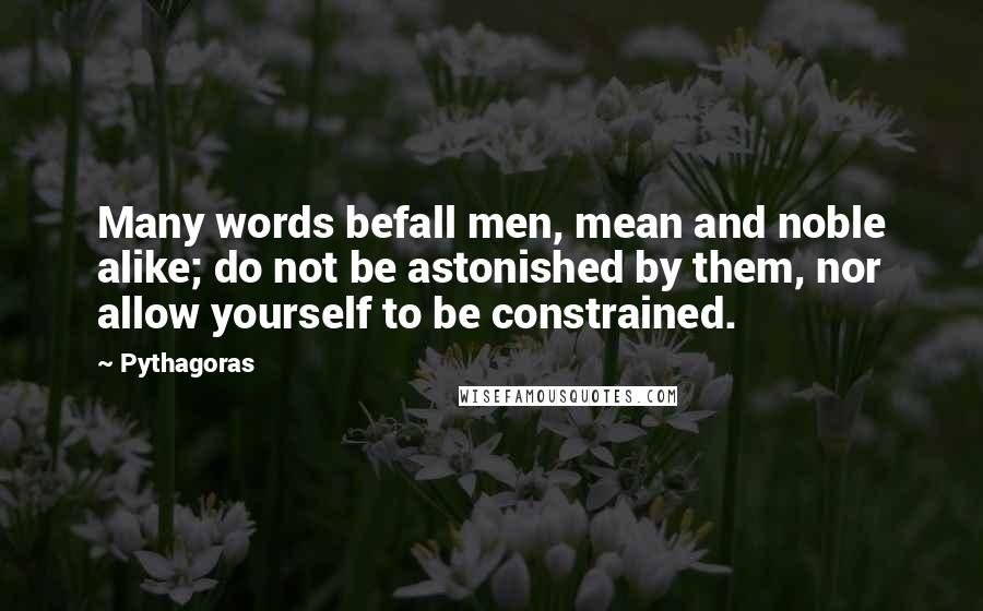 Pythagoras quotes: Many words befall men, mean and noble alike; do not be astonished by them, nor allow yourself to be constrained.
