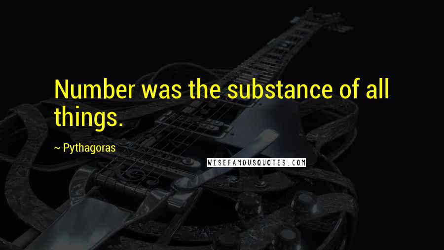 Pythagoras quotes: Number was the substance of all things.