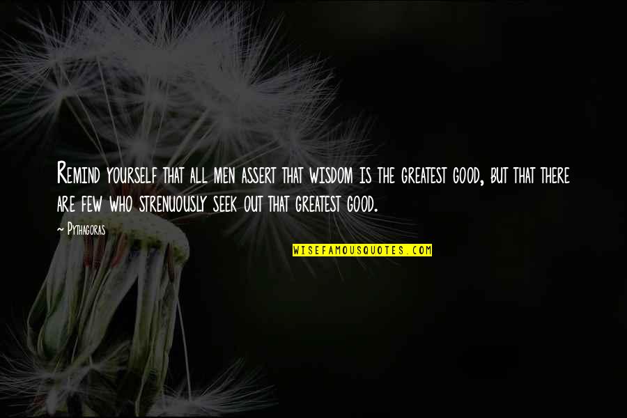 Pythagoras Quotes By Pythagoras: Remind yourself that all men assert that wisdom Pythagoras Quotes By Pythagoras: Remind yourself that all men assert that wisdom