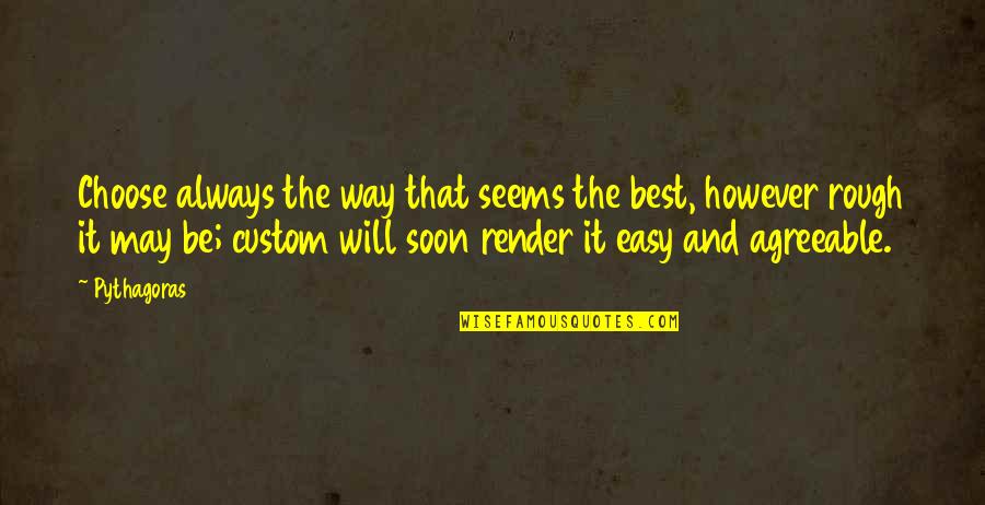 Pythagoras Quotes By Pythagoras: Choose always the way that seems the best, Pythagoras Quotes By Pythagoras: Choose always the way that seems the best,