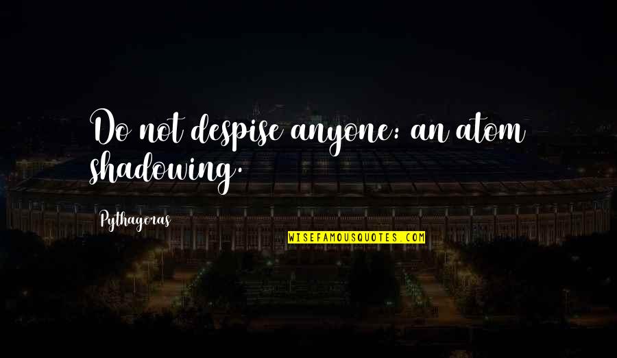 Pythagoras Quotes By Pythagoras: Do not despise anyone: an atom shadowing. Pythagoras Quotes By Pythagoras: Do not despise anyone: an atom shadowing.