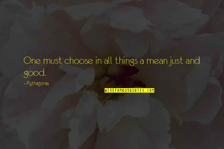 Pythagoras Quotes By Pythagoras: One must choose in all things a mean Pythagoras Quotes By Pythagoras: One must choose in all things a mean