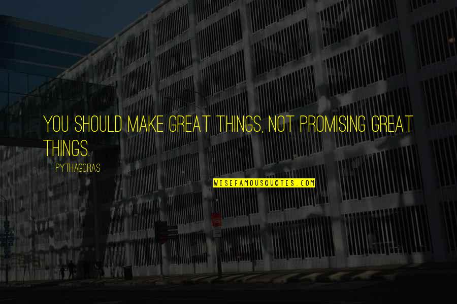 Pythagoras Quotes By Pythagoras: You should make great things, not promising great