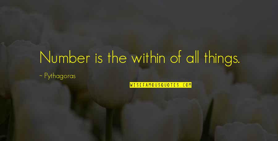 Pythagoras Quotes By Pythagoras: Number is the within of all things. Pythagoras Quotes By Pythagoras: Number is the within of all things.
