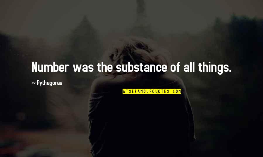 Pythagoras Quotes By Pythagoras: Number was the substance of all things. Pythagoras Quotes By Pythagoras: Number was the substance of all things.