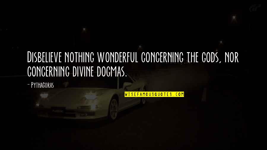 Pythagoras Quotes By Pythagoras: Disbelieve nothing wonderful concerning the gods, nor concerning